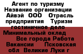 Агент по туризму › Название организации ­ Айвэй, ООО › Отрасль предприятия ­ Туризм, гостиничное дело › Минимальный оклад ­ 50 000 - Все города Работа » Вакансии   . Псковская обл.,Великие Луки г.